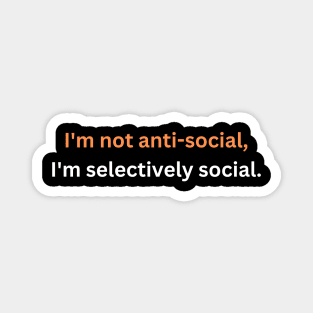 I'm not anti-social, I'm selectively social. Magnet