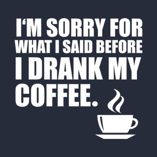 Sorry For What I said Before I Drank My Coffee! - Coffee Lover Humor T-Shirt