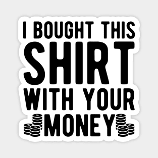 Poker Player - I bought this shirt with your money Magnet