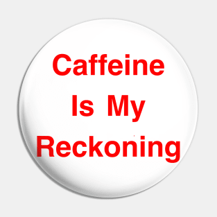 Caffeine Is My Reckoning Pin