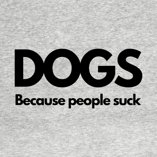 Disover Dogs Because People Suck Funny Humorous - Dogs - T-Shirt