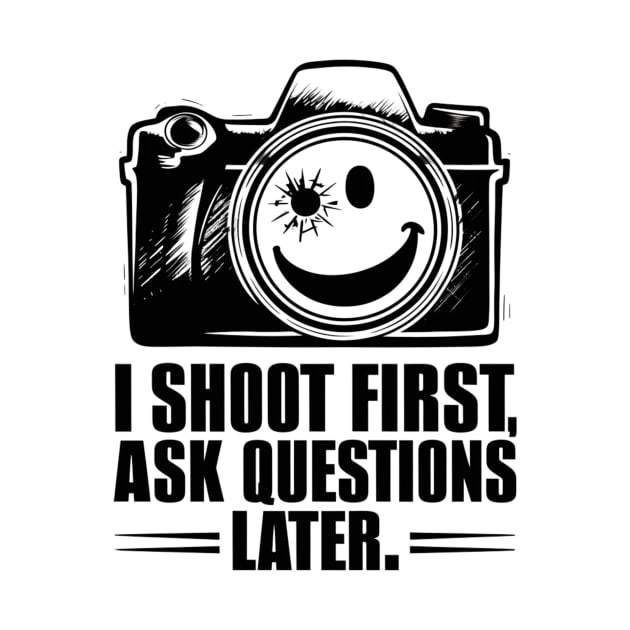 I Shoot First, Ask Questions Later - Photography Lover by Be the First to Wear