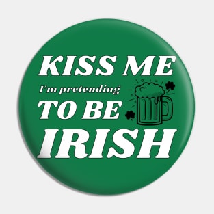 Kiss me I'm pretending to be Irish drinking Pin