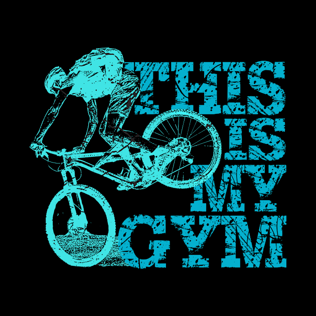 Mountain Biking Is My Gym by printjobz