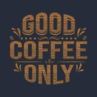 Good coffee only - Coffee quote T-Shirt