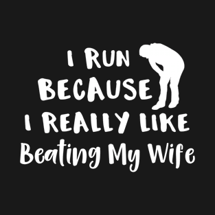 I Run Because I Really Like Beating My Wife T-Shirt