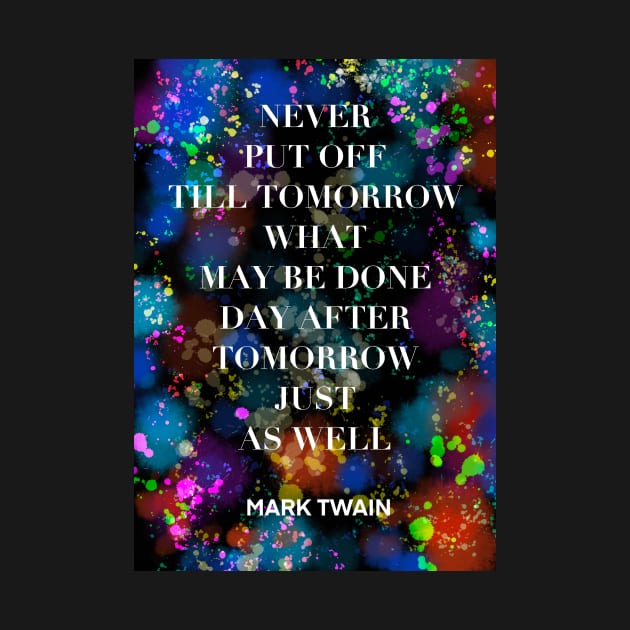 MARK TWAIN quote .4 - NEVER PUT OFF TILL TOMORROW WHAT MAY BE DONE DAY AFTER TOMORROW JUST AS WELL by lautir