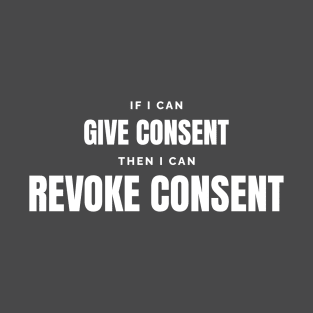 If I can give consent I can revoke consent T-Shirt
