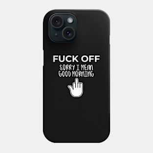 Fuck Off Sorry I Mean Good Morning Adult Novelty Humor Gift Phone Case