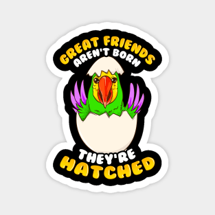 Great Friends Aren't Born, They're Hatched Birds Magnet