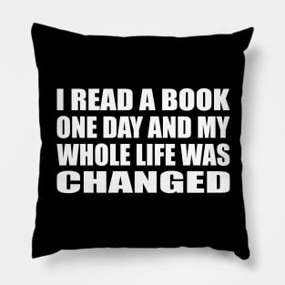 I read a book one day and my whole life was changed Pillow