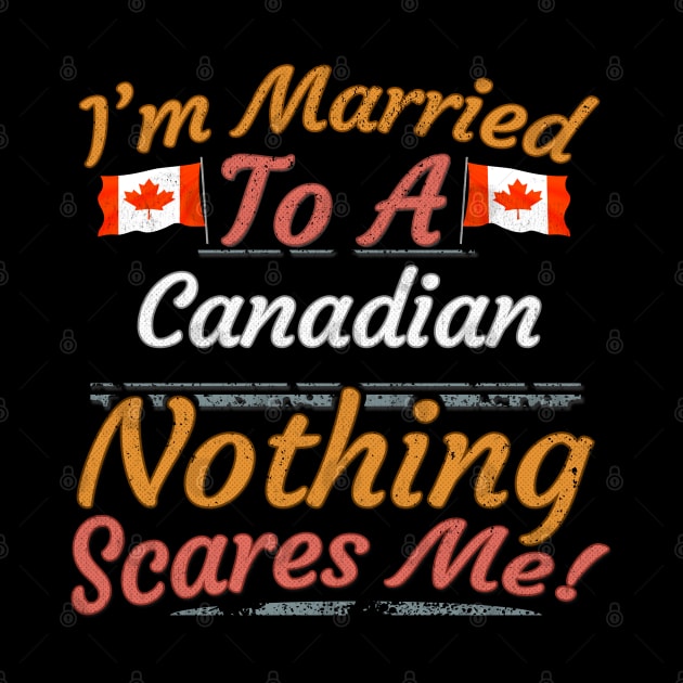 I'm Married To A Canadian Nothing Scares Me - Gift for Canadian From Canada Americas,Northern America, by Country Flags