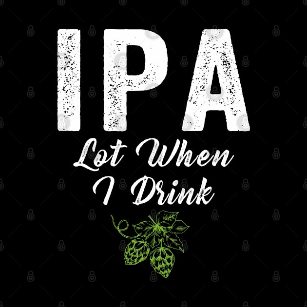 IPA Lot When I Drink by janayeanderson48214