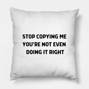 Stop Copying Me You're Not Even Doing It Right Pillow