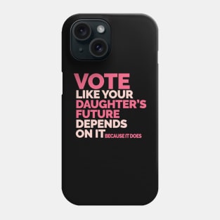 Vote Like Your Daughter's Future Depends On It Phone Case