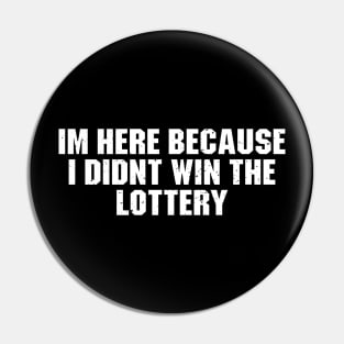 I'm Here Because I Didn't Win The Lottery Pin