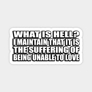 What is hell. I maintain that it is the suffering of being unable to love Magnet