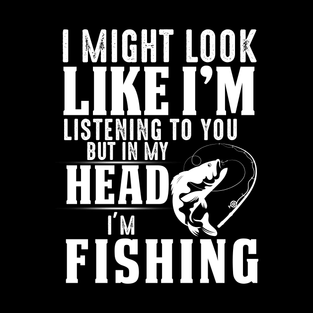 I Might Look Like I'm But In My Head I'm Fishing by Pelman