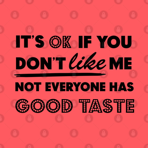 It's Ok If You Don't Like Me Not Everyone Has Good Taste by StarsDesigns