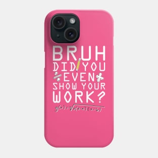 Did you even show your work bro? Phone Case