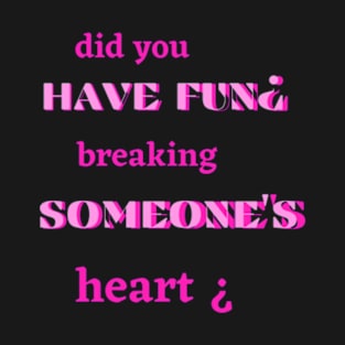 did you have fun breaking someone's heart T-Shirt