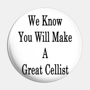 We Know You Will Make A Great Cellist Pin