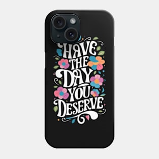 Have The Day You Deserve Phone Case