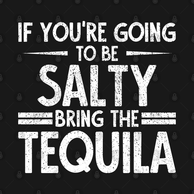 If You're Going To Be Salty Bring The Tequila Funny quote gift idea by angel