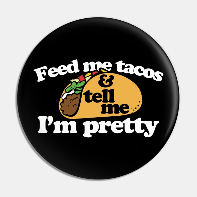 Feed me Tacos and tell me I'm pretty Pin by bubbsnugg