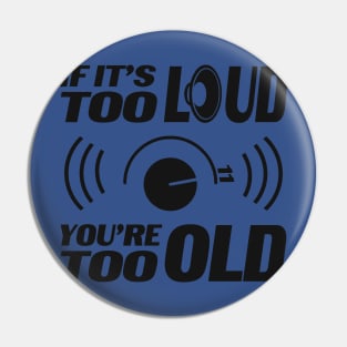 IF IT'S TOO LOUD YOU'RE TOO OLD Pin