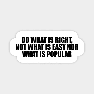 Do what is right, not what is easy nor what is popular Magnet