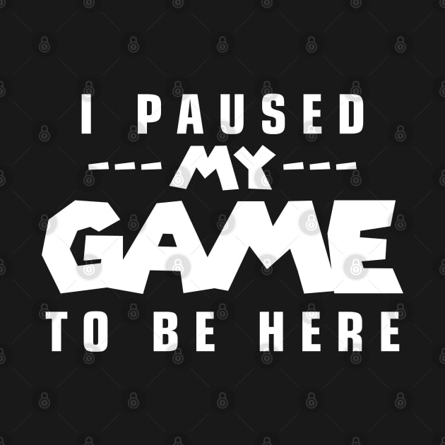 I Paused My Game to Be Here by Oyeplot