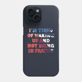 I'm Tired of Not Waking Up and Being in France Phone Case