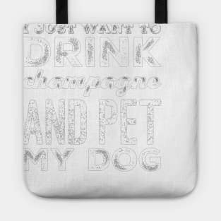 I just want to drink champagne and pet my dog Tote