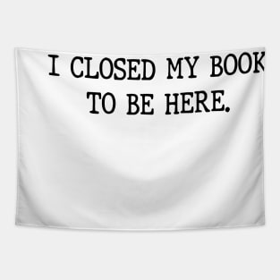 I Closed My Book To Be Here Funny Reading Books Lovers Tapestry