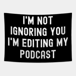 I'm Not Ignoring You I'm Editing My Podcast Tapestry