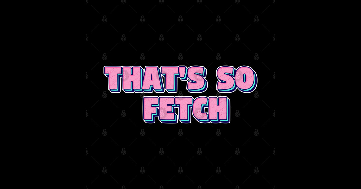 That's so Fetch - Gretchen Weiners - Mean Girls Quote - Thats So Fetch ...