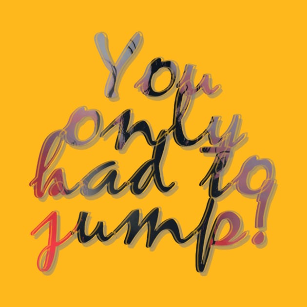 You only had to jump! by afternoontees