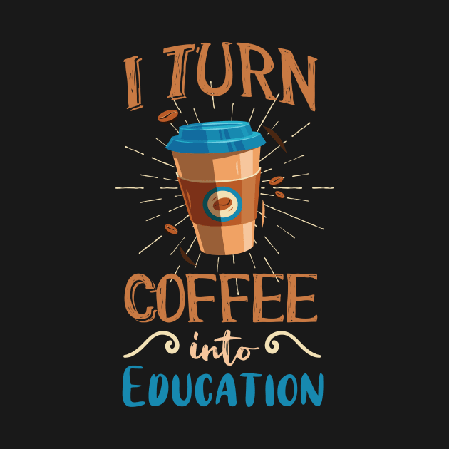 Coffee into Education Teacher Gift by Foxxy Merch