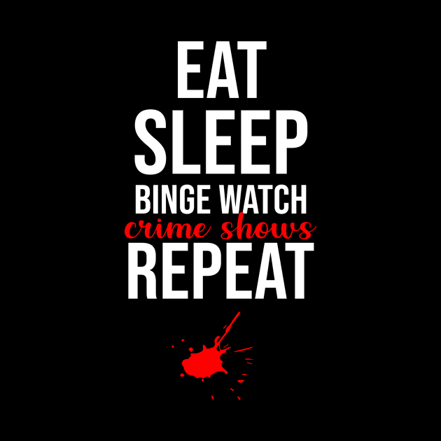 Eat Sleep Binge Watch Crime Shows Repeat by sandyrm