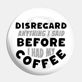 Coffee Wisdom: Disregard Anything I said Pre-Caffeine Pin