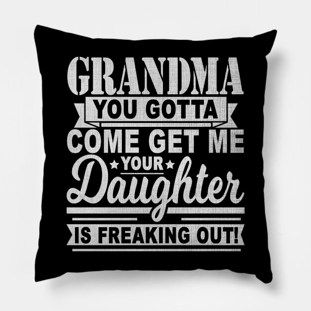 GRANDMA YOU GOTTA COME GET ME YOUR DAUGHTER IS FREAKING OUT! Pillow by SilverTee