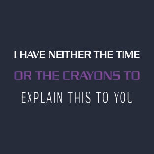 I HAVE NEITHER THE TIME OR THE CRAYONS TO EXPLAIN THIS TO YOU T-Shirt