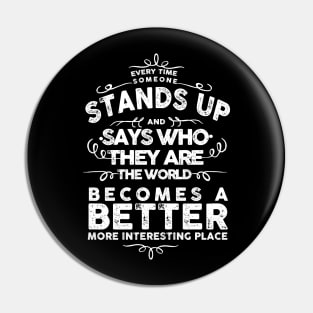 EVERY TIME SOMEONE STANDS UP AND SAYS WHO THEY ARE THE WORLD BECOMES A BETTER MORE INTERESTING PLACE Pin