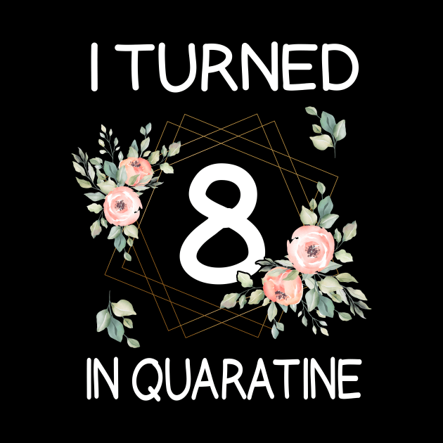 I Turned 8 In Quarantine Floral by kai_art_studios
