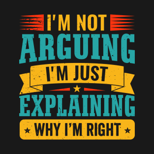I'm Not Arguing I'm Just Explaining Why I'm Right Funny T-Shirt