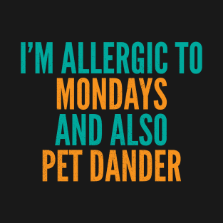 I'm Allergic To Mondays and Also Pet Dander T-Shirt