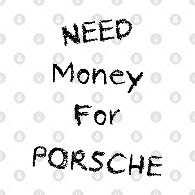 NEED Money For PORSCHE by NICHETHREAD
