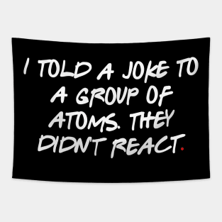 I told a joke to a group of atoms. They didn't react Tapestry