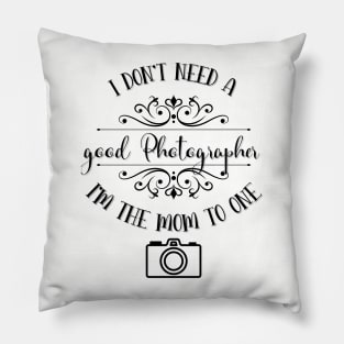 I Don’t Need A Good Photographer I’m The Mom To One Pillow